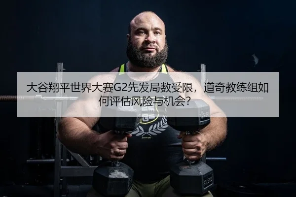 大谷翔平世界大赛G2先发局数受限，道奇教练组如何评估风险与机会？ - Leyu